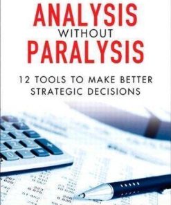 Analysis Without Paralysis 12 Tools To Make Better Strategic Decisions 2Nd