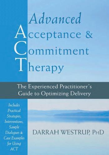 Advanced Acceptance And Commitment Therapy The Experienced Practitioners Guide To Optimizing Delivery