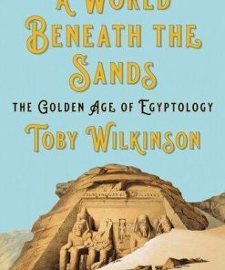 A World Beneath The Sands The Golden Age Of Egyptology