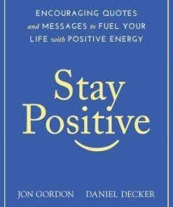 Stay Positive Encouraging Quotes And Messages To Fuel Your Life With Positive Energy