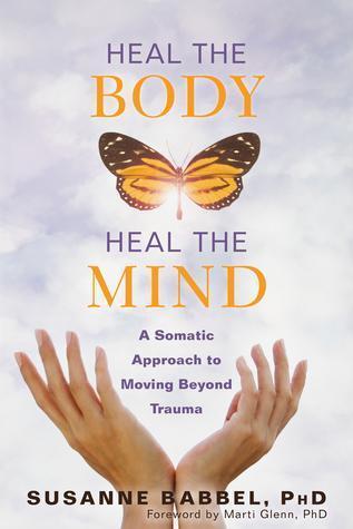 Heal The Body Heal The Mind A Somatic Approach To Moving Beyond Trauma