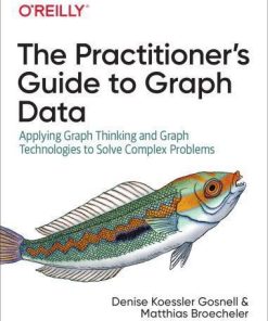 The Practitioners Guide To Graph Data Applying Graph Thinking And Graph Technologies To Solve Complex Problems