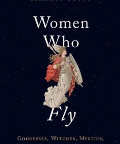 Women Who Fly Goddesses Witches Mystics And Other Airborne Females