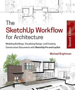 The SketchUp workflow for architecture modeling buildings visualizing design and creating construction documents with SketchUp Pro and LayOut