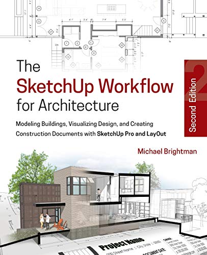 The SketchUp workflow for architecture modeling buildings visualizing design and creating construction documents with SketchUp Pro and LayOut