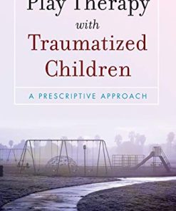 Play Therapy with Traumatized Children A Prescriptive Approach 8211 1st