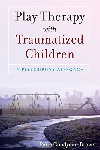Play Therapy with Traumatized Children A Prescriptive Approach 8211 1st
