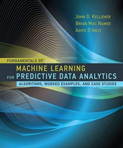 Fundamentals of Machine Learning for Predictive Data Analytics Algorithms Worked Examples and Case Studies 8211 1st