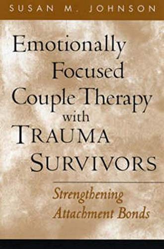 Emotionally Focused Couple Therapy with Trauma Survivors Strengthening Attachment Bonds