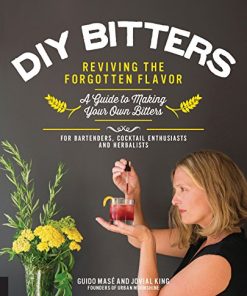 DIY Bitters Reviving the Forgotten Flavor 8211 A Guide to Making Your Own Bitters for Bartenders Cocktail Enthusiasts Herbalists and More