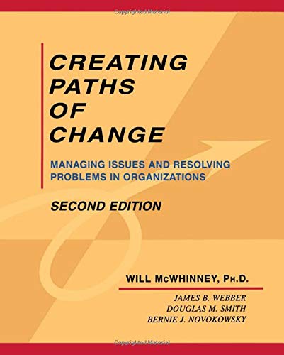 Creating Paths of Change Managing Issues and Resolving Problems in Organizations 1st