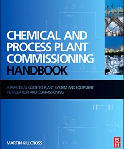 Chemical and Process Plant Commissioning Handbook A Practical Guide to Plant System and Equipment Installation and Commissioning 8211 1st