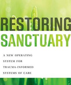 Restoring Sanctuary A New Operating System for TraumaInformed Systems of Care 1st