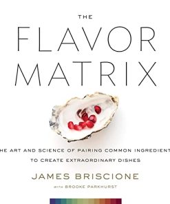 The Flavor Matrix The Art and Science of Pairing Common Ingredients to Create Extraordinary Dishes