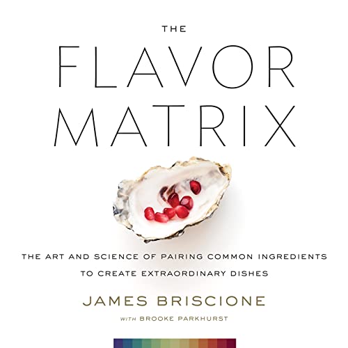 The Flavor Matrix The Art and Science of Pairing Common Ingredients to Create Extraordinary Dishes