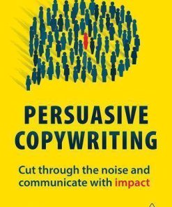 Persuasive Copywriting Cut Through The Noise And Communicate With Impact 2Nd