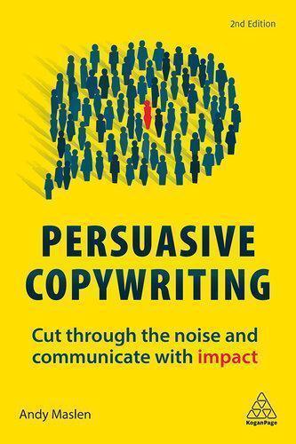 Persuasive Copywriting Cut Through The Noise And Communicate With Impact 2Nd