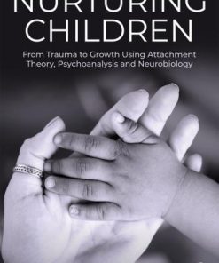 Nurturing Children From Trauma To Growth Using Attachment Theory Psychoanalysis And Neurobiology