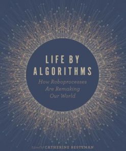 Life by Algorithms How Roboprocesses Are Remaking Our World